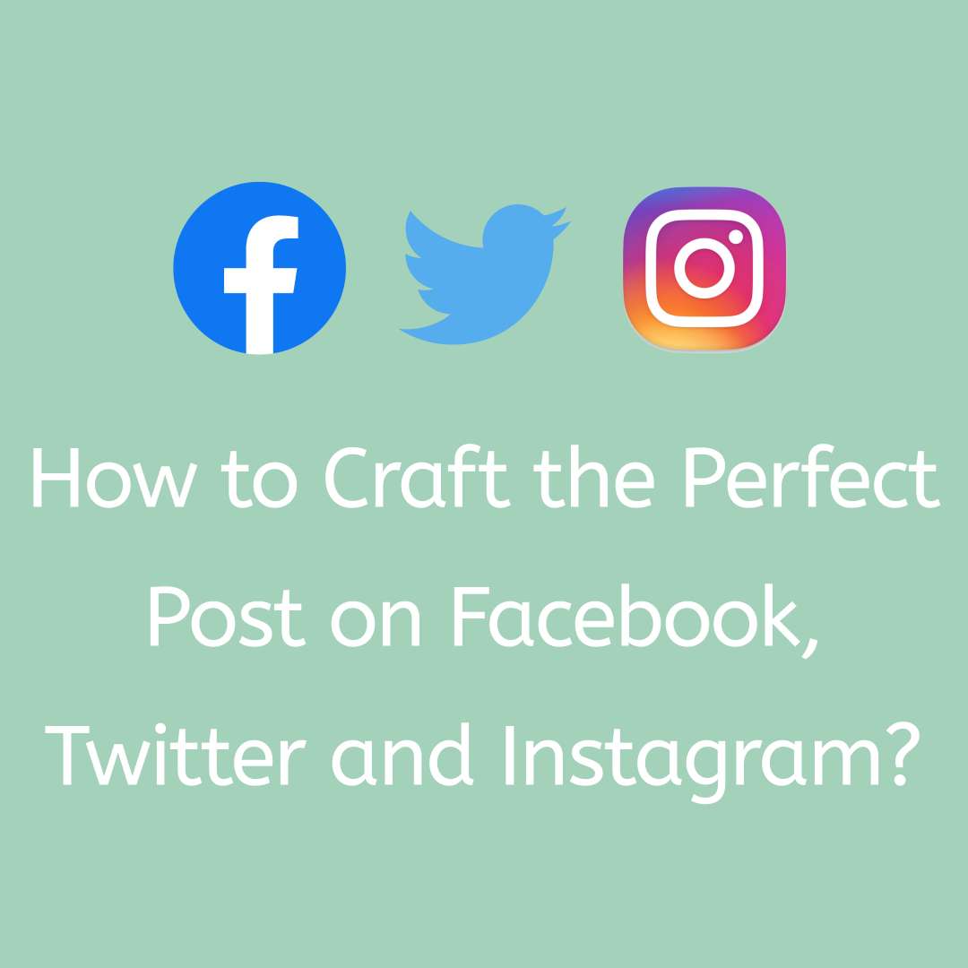 How to Craft the Perfect Post on Facebook, Twitter and Instagram?